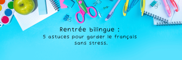 Rentrée bilingue : 5 astuces pour garder le français sans stress.